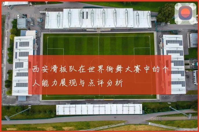 西安滑板队在世界街舞大赛中的个人能力展现与点评分析
