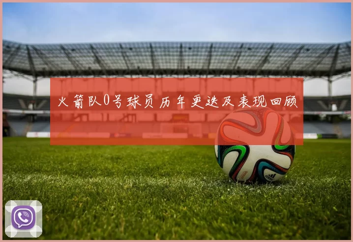 火箭队0号球员历年更迭及表现回顾