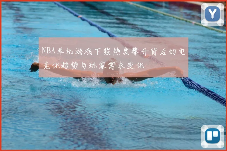 NBA单机游戏下载热度攀升背后的电竞化趋势与玩家需求变化