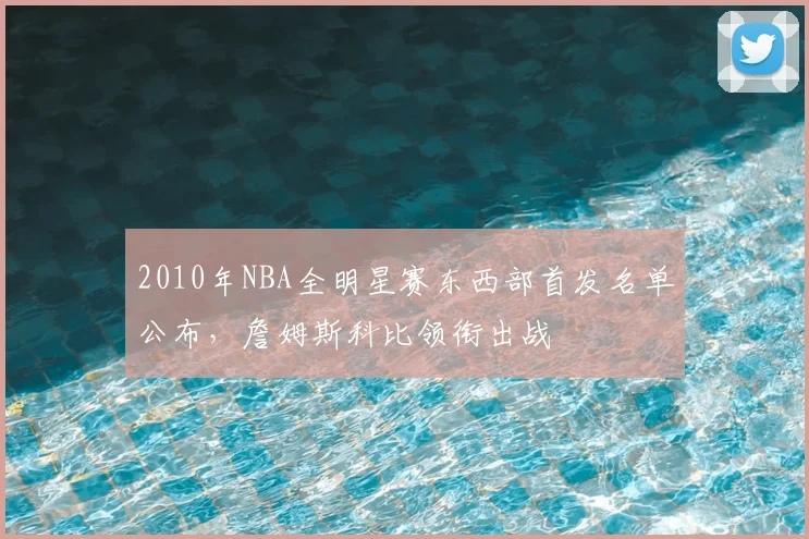 2010年NBA全明星赛东西部首发名单公布，詹姆斯科比领衔出战