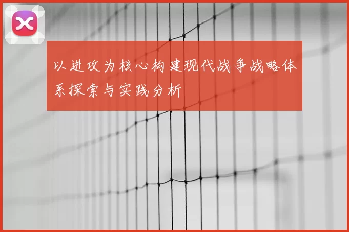 以进攻为核心构建现代战争战略体系探索与实践分析