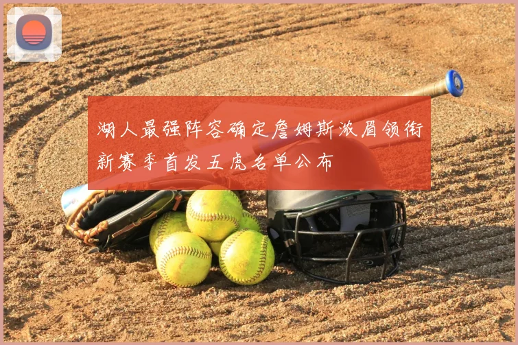 湖人最强阵容确定詹姆斯浓眉领衔新赛季首发五虎名单公布