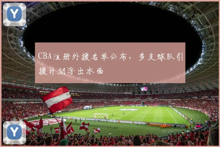 CBA注册外援名单公布,多支球队引援计划浮出水面