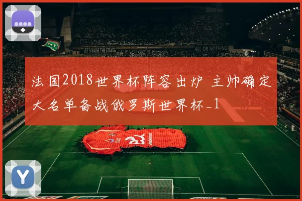 法国2018世界杯阵容出炉 主帅确定大名单备战俄罗斯世界杯_1