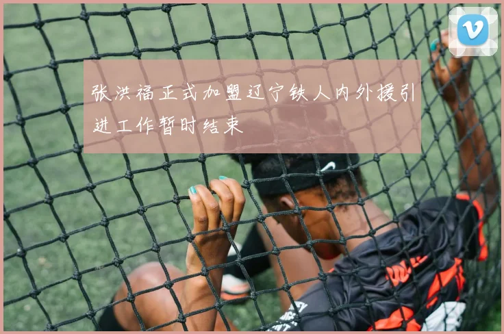 张洪福正式加盟辽宁铁人内外援引进工作暂时结束