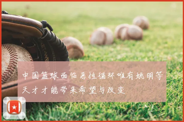 中国篮球面临恶性循环唯有姚明等天才才能带来希望与改变