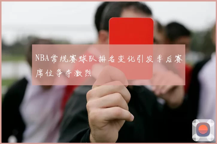 NBA常规赛球队排名变化引发季后赛席位争夺激烈