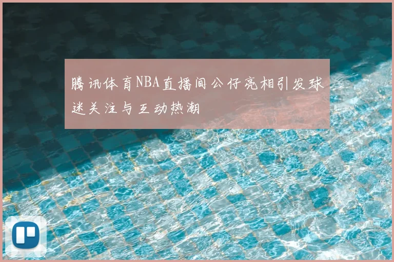 腾讯体育NBA直播间公仔亮相引发球迷关注与互动热潮