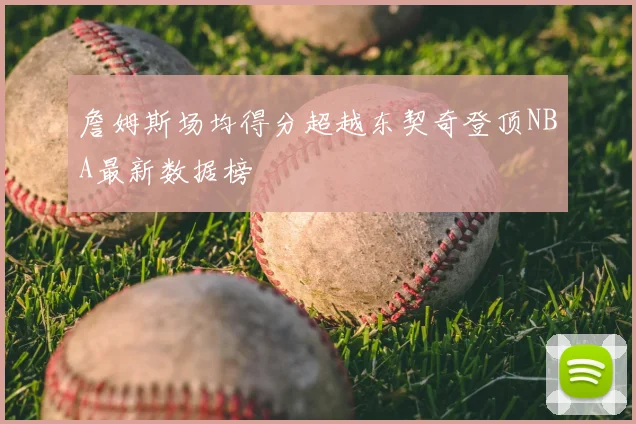 詹姆斯场均得分超越东契奇登顶NBA最新数据榜