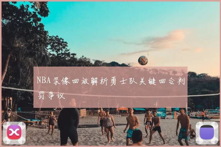 NBA录像回放解析勇士队关键回合判罚争议