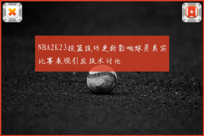 NBA2K23投篮技巧更新影响球员真实比赛表现引发技术讨论
