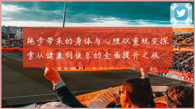 跑步带来的身体与心理双重蜕变探索从健康到快乐的全面提升之旅