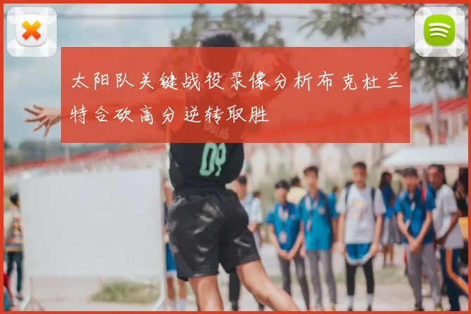 太阳队关键战役录像分析布克杜兰特合砍高分逆转取胜