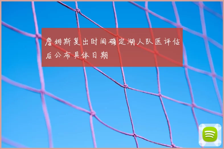 詹姆斯复出时间确定湖人队医评估后公布具体日期