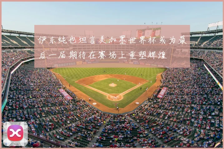 伊东纯也坦言美加墨世界杯或为最后一届期待在赛场上重塑辉煌