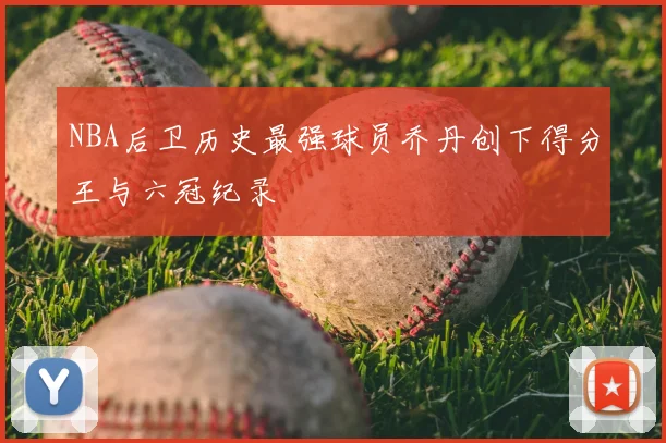 NBA后卫历史最强球员乔丹创下得分王与六冠纪录