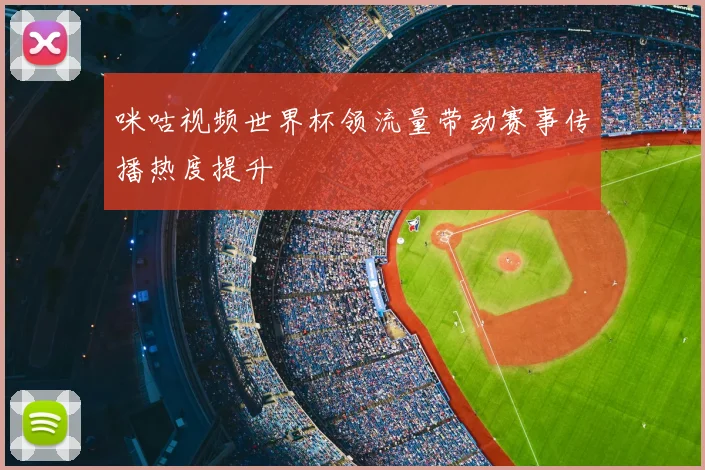 咪咕视频世界杯领流量带动赛事传播热度提升