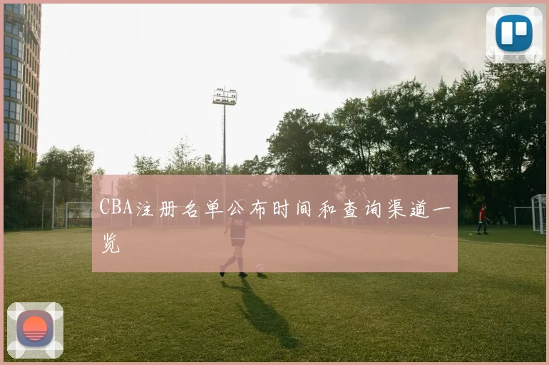 CBA注册名单公布时间和查询渠道一览