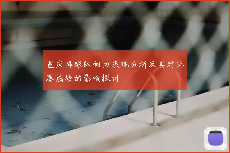 重庆排球队耐力表现分析及其对比赛成绩的影响探讨