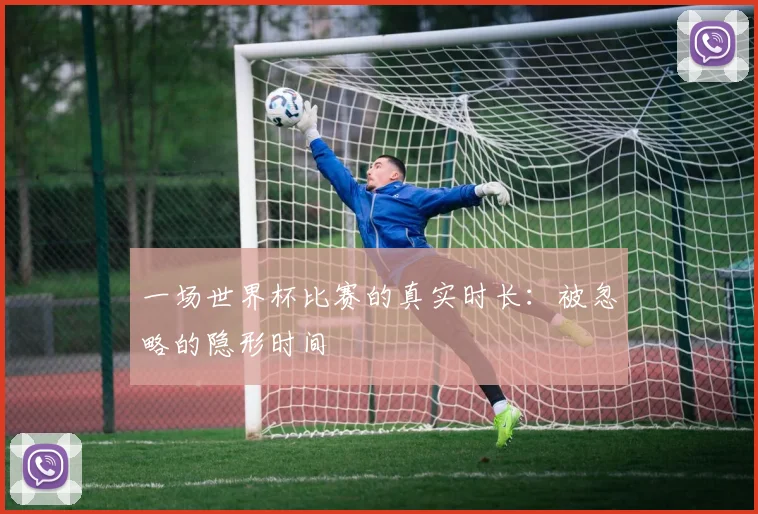 一场世界杯比赛的真实时长:被忽略的隐形时间