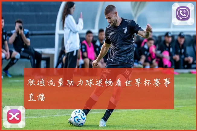 联通流量助力球迷畅看世界杯赛事直播