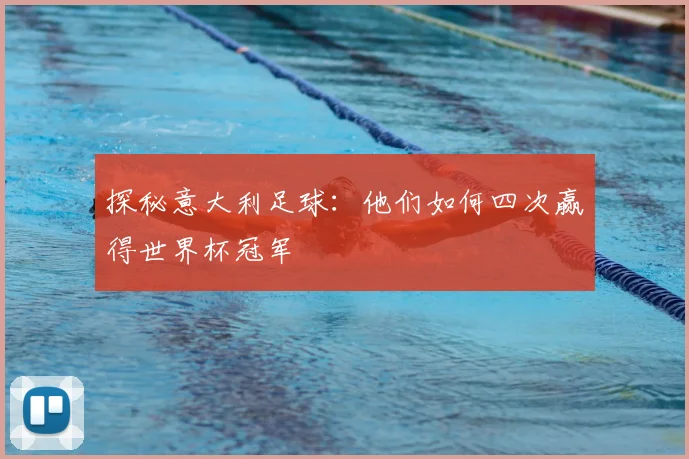 探秘意大利足球：他们如何四次赢得世界杯冠军