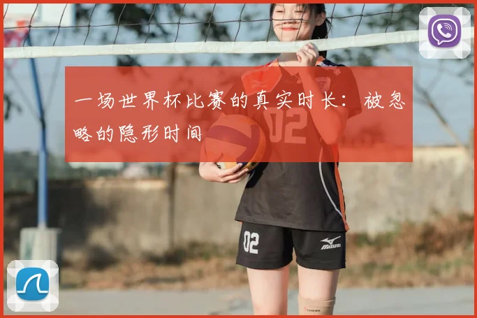 一场世界杯比赛的真实时长:被忽略的隐形时间