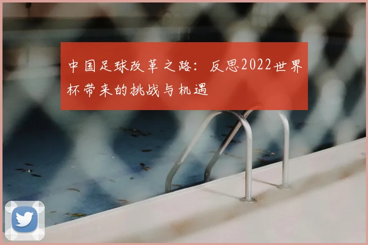 中国足球改革之路:反思2022世界杯带来的挑战与机遇