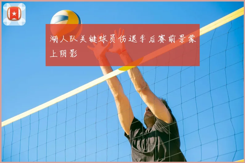 湖人队关键球员伤退季后赛前景蒙上阴影