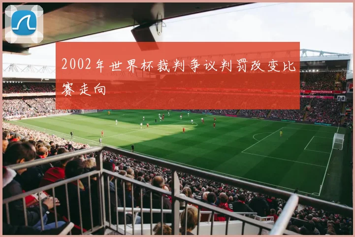 2002年世界杯裁判争议判罚改变比赛走向