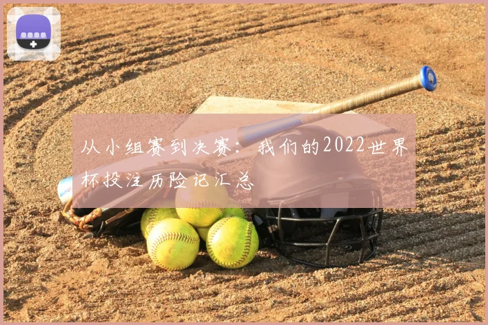 从小组赛到决赛:我们的2022世界杯投注历险记汇总