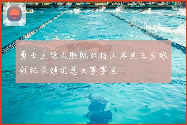 勇士主场大胜凯尔特人库里三分球创纪录锁定总决赛赛点