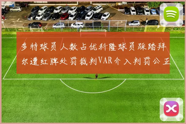 多特球员人数占优科隆球员踩踏拜尔遭红牌处罚裁判VAR介入判罚公正