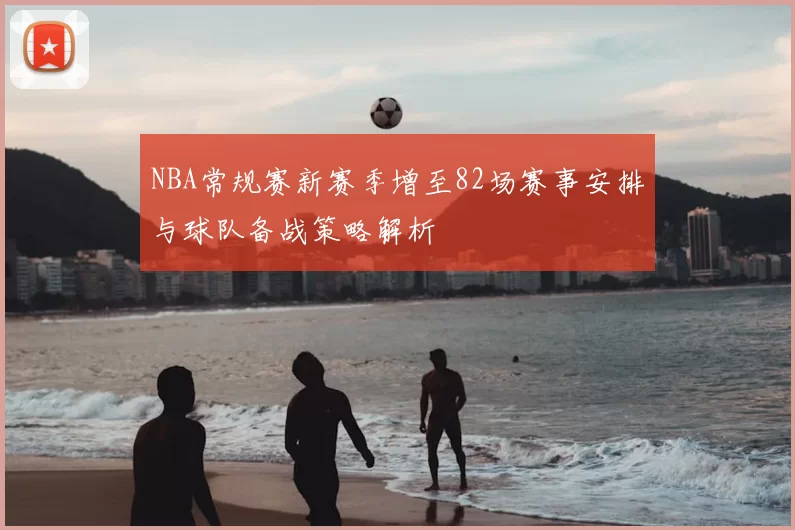 NBA常规赛新赛季增至82场赛事安排与球队备战策略解析