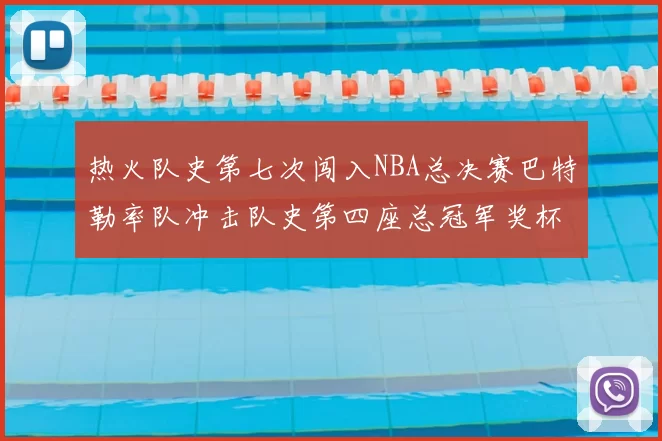 热火队史第七次闯入NBA总决赛巴特勒率队冲击队史第四座总冠军奖杯
