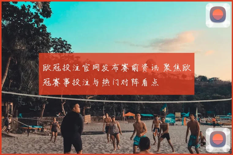 欧冠投注官网发布赛前资讯 聚焦欧冠赛事投注与热门对阵看点