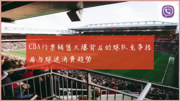 CBA门票销售火爆背后的球队竞争格局与球迷消费趋势