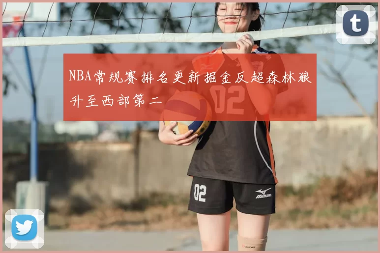 NBA常规赛排名更新掘金反超森林狼升至西部第二