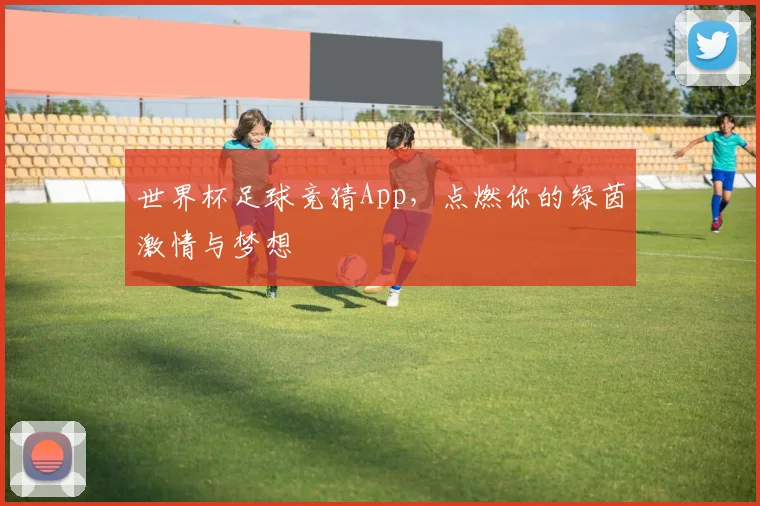 世界杯足球竞猜App,点燃你的绿茵激情与梦想
