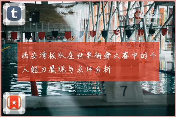 西安滑板队在世界街舞大赛中的个人能力展现与点评分析