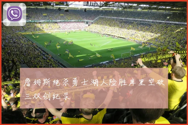 詹姆斯绝杀勇士湖人险胜库里空砍三双创纪录