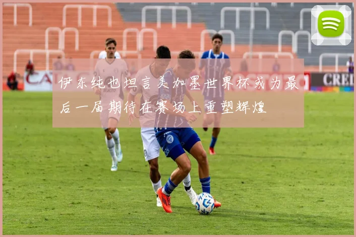 伊东纯也坦言美加墨世界杯或为最后一届期待在赛场上重塑辉煌