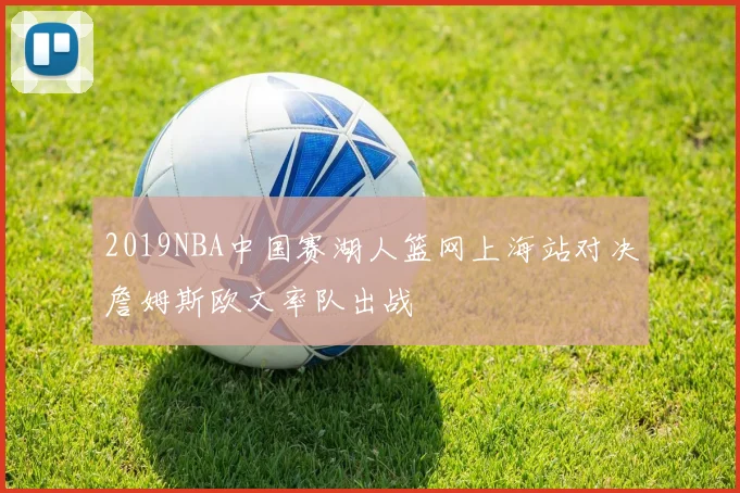 2019NBA中国赛湖人篮网上海站对决詹姆斯欧文率队出战