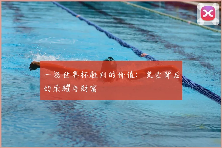 一场世界杯胜利的价值:奖金背后的荣耀与财富