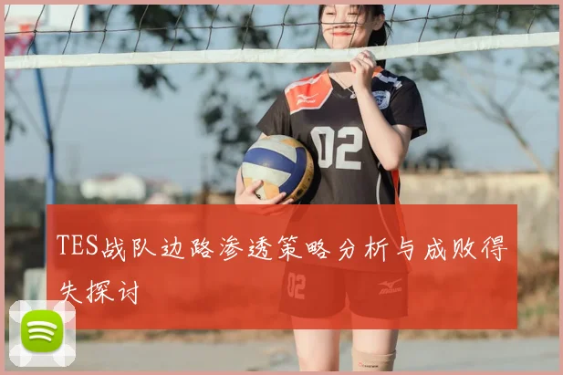 TES战队边路渗透策略分析与成败得失探讨