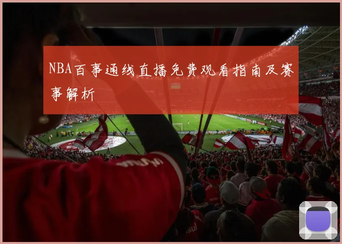 NBA百事通线直播免费观看指南及赛事解析