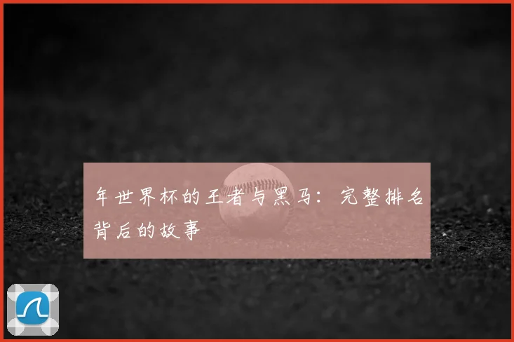 年世界杯的王者与黑马:完整排名背后的故事