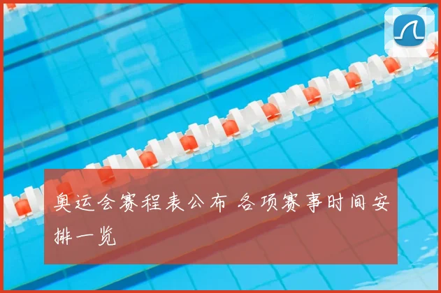 奥运会赛程表公布 各项赛事时间安排一览