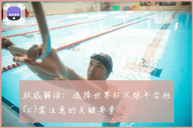 权威解读:选择世界杯买球平台衽fc3需注意的关键要素