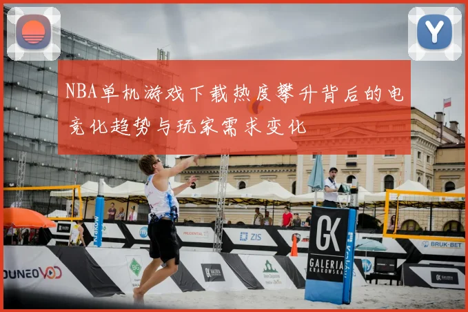 NBA单机游戏下载热度攀升背后的电竞化趋势与玩家需求变化